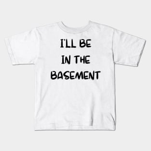 I'll Be in the Basement Kids T-Shirt